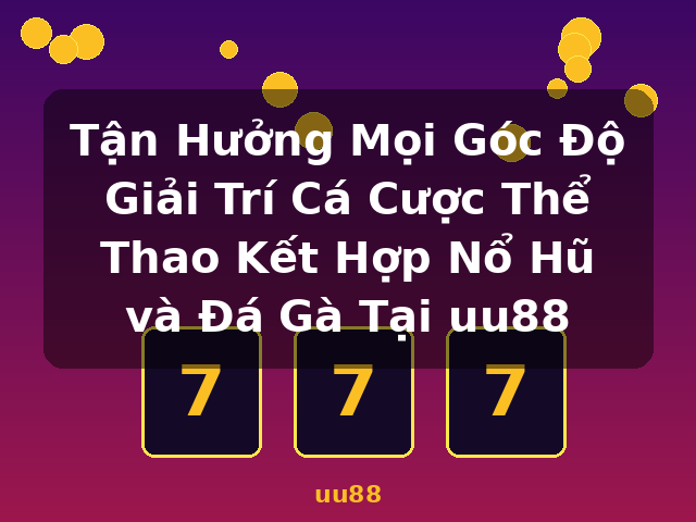 Tận Hưởng Mọi Góc Độ Giải Trí Cá Cược Thể Thao Kết Hợp Nổ Hũ và Đá Gà Tại uu88 - uu88