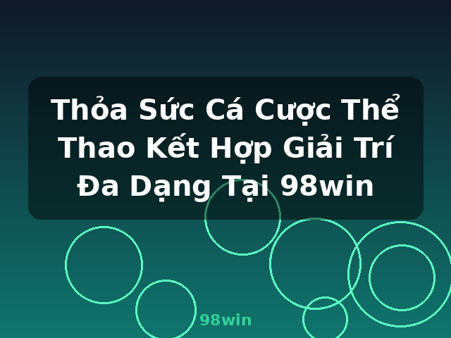 Thỏa Sức Cá Cược Thể Thao Kết Hợp Giải Trí Đa Dạng Tại 98win - 98win