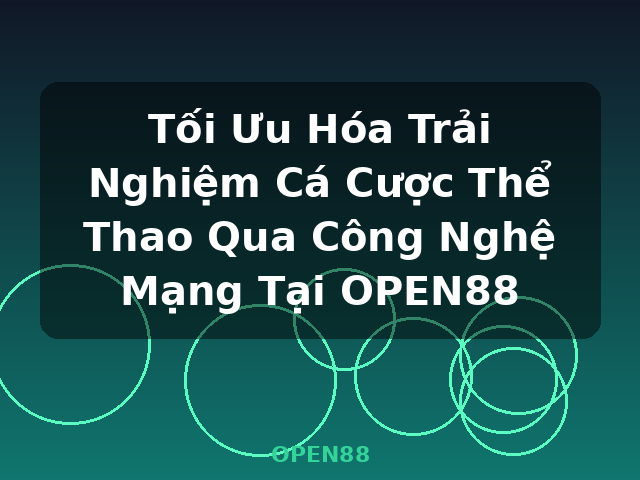 Tối Ưu Hóa Trải Nghiệm Cá Cược Thể Thao Qua Công Nghệ Mạng Tại OPEN88 - OPEN88