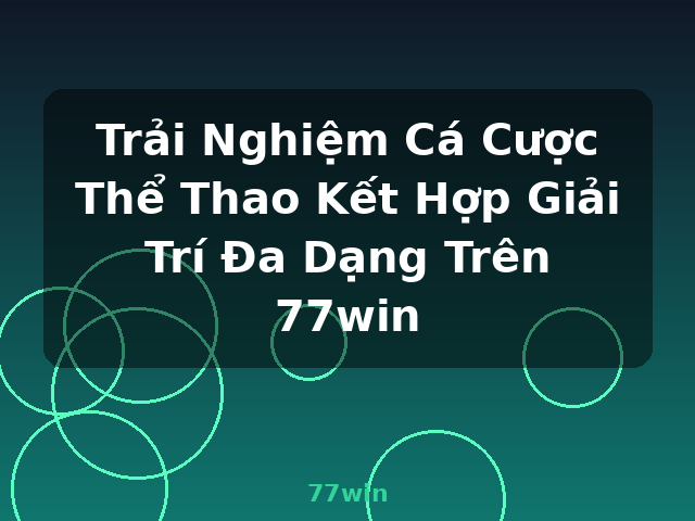Trải Nghiệm Cá Cược Thể Thao Kết Hợp Giải Trí Đa Dạng Trên 77win - 77win Trải Nghiệm Cá Cược Thể Thao Kết Hợp Giải Trí Đa Dạng Trên 77win - 77win