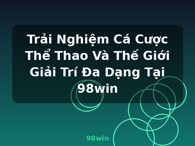 Trải Nghiệm Cá Cược Thể Thao Và Thế Giới Giải Trí Đa Dạng Tại 98win - 98win