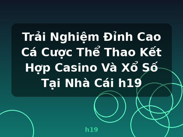 Trải Nghiệm Đỉnh Cao Cá Cược Thể Thao Kết Hợp Casino Và Xổ Số Tại Nhà Cái h19 - h19
