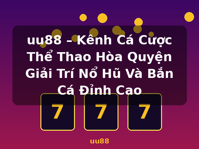 uu88 – Kênh Cá Cược Thể Thao Hòa Quyện Giải Trí Nổ Hũ Và Bắn Cá Đỉnh Cao - uu88