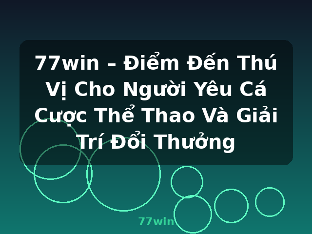 77win – Điểm Đến Thú Vị Cho Người Yêu Cá Cược Thể Thao Và Giải Trí Đổi Thưởng - 77win 77win – Điểm Đến Thú Vị Cho Người Yêu Cá Cược Thể Thao Và Giải Trí Đổi Thưởng - 77win