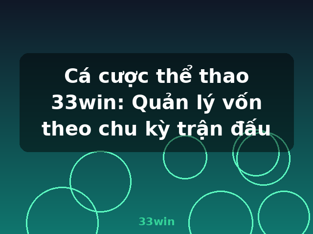 Cá cược thể thao 33win: Quản lý vốn theo chu kỳ trận đấu - 33win Cá cược thể thao 33win: Quản lý vốn theo chu kỳ trận đấu - 33win