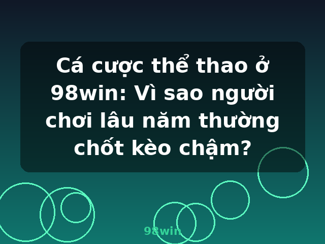 Cá cược thể thao ở 98win: Vì sao người chơi lâu năm thường chốt kèo chậm? - 98win Cá cược thể thao ở 98win: Vì sao người chơi lâu năm thường chốt kèo chậm? - 98win