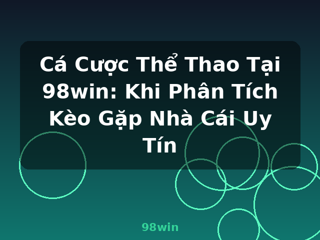 Cá Cược Thể Thao Tại 98win: Khi Phân Tích Kèo Gặp Nhà Cái Uy Tín - 98win Cá Cược Thể Thao Tại 98win: Khi Phân Tích Kèo Gặp Nhà Cái Uy Tín - 98win
