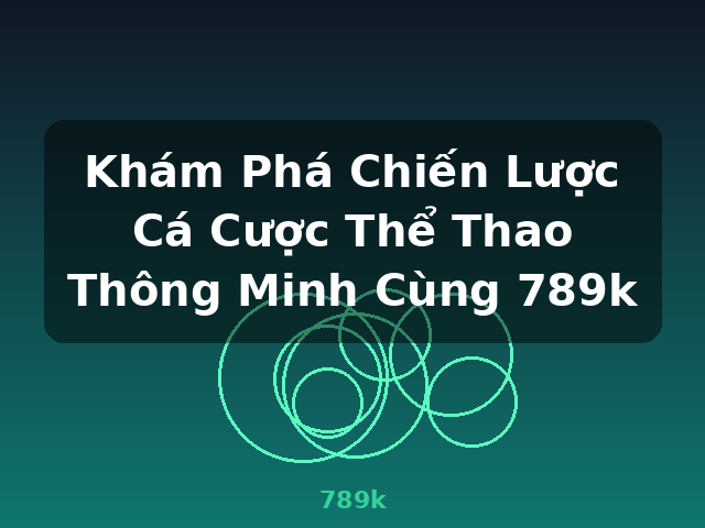 Khám Phá Chiến Lược Cá Cược Thể Thao Thông Minh Cùng 789k - 789k