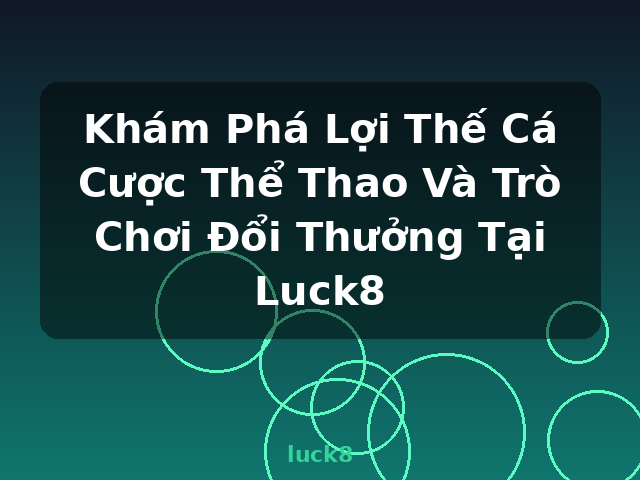 Khám Phá Lợi Thế Cá Cược Thể Thao Và Trò Chơi Đổi Thưởng Tại Luck8 - luck8