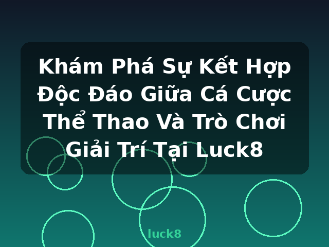 Khám Phá Sự Kết Hợp Độc Đáo Giữa Cá Cược Thể Thao Và Trò Chơi Giải Trí Tại Luck8 - luck8