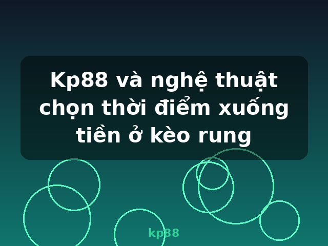 Kp88 và nghệ thuật chọn thời điểm xuống tiền ở kèo rung - kp88