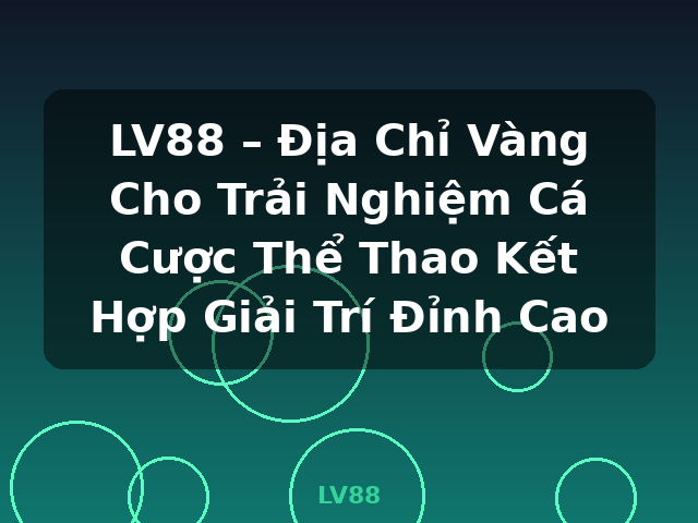 LV88 – Địa Chỉ Vàng Cho Trải Nghiệm Cá Cược Thể Thao Kết Hợp Giải Trí Đỉnh Cao - LV88 LV88 – Địa Chỉ Vàng Cho Trải Nghiệm Cá Cược Thể Thao Kết Hợp Giải Trí Đỉnh Cao - LV88