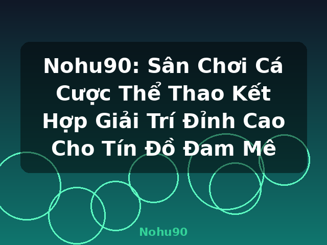 Nohu90: Sân Chơi Cá Cược Thể Thao Kết Hợp Giải Trí Đỉnh Cao Cho Tín Đồ Đam Mê - Nohu90 Nohu90: Sân Chơi Cá Cược Thể Thao Kết Hợp Giải Trí Đỉnh Cao Cho Tín Đồ Đam Mê - Nohu90