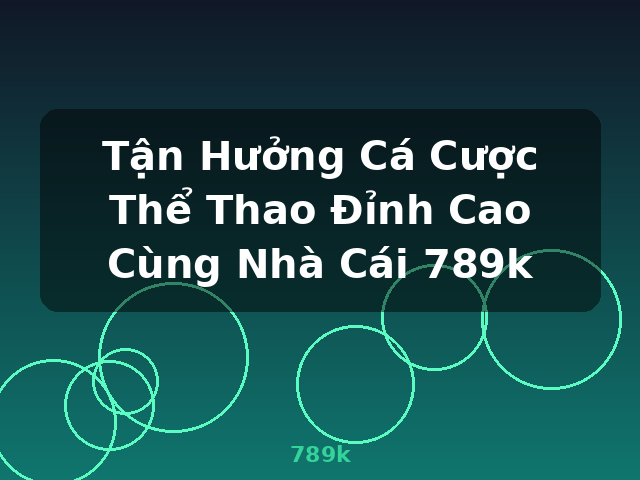 Tận Hưởng Cá Cược Thể Thao Đỉnh Cao Cùng Nhà Cái 789k - 789k