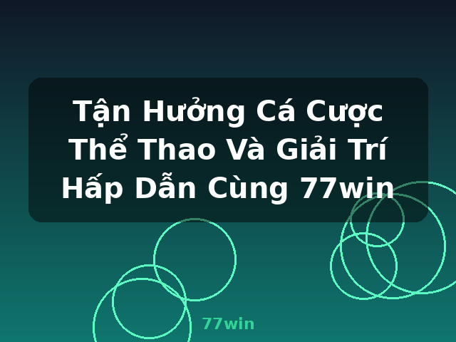Tận Hưởng Cá Cược Thể Thao Và Giải Trí Hấp Dẫn Cùng 77win - 77win Tận Hưởng Cá Cược Thể Thao Và Giải Trí Hấp Dẫn Cùng 77win - 77win