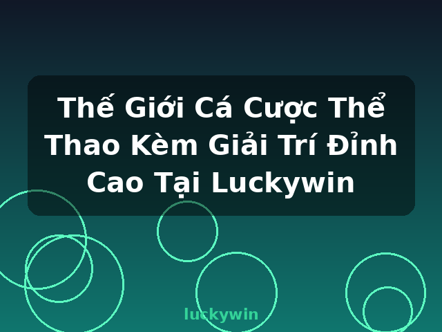 Thế Giới Cá Cược Thể Thao Kèm Giải Trí Đỉnh Cao Tại Luckywin - luckywin