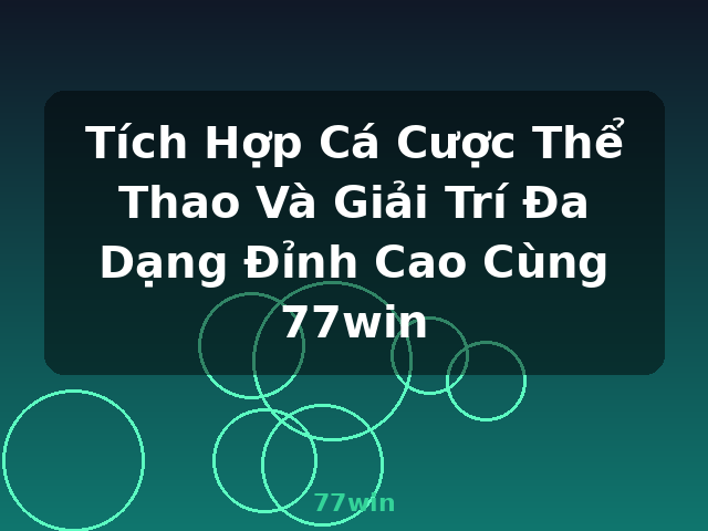 Tích Hợp Cá Cược Thể Thao Và Giải Trí Đa Dạng Đỉnh Cao Cùng 77win - 77win